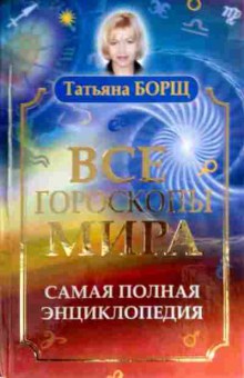 Книга Борщ Т. Все гороскопы мира Самая полная энциклопедия, 11-17551, Баград.рф